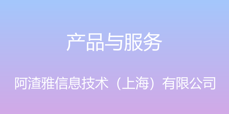 产品与服务 - 阿渣雅信息技术（上海）有限公司