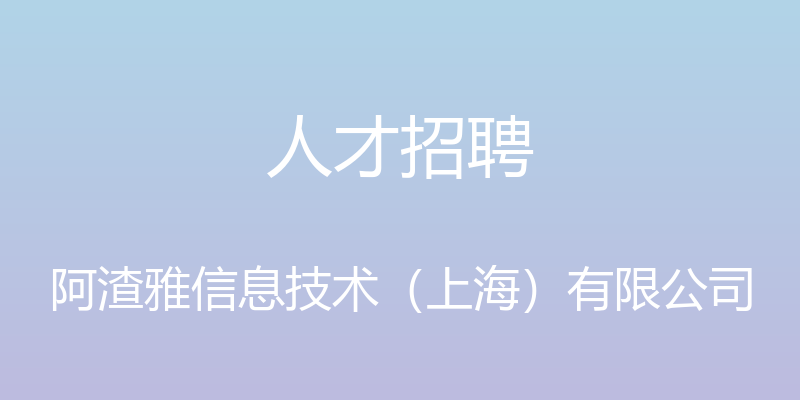 人才招聘 - 阿渣雅信息技术（上海）有限公司