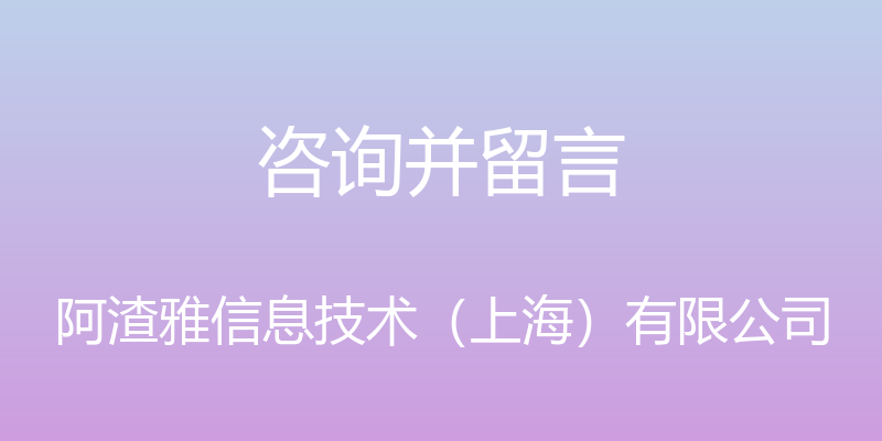 咨询并留言 - 阿渣雅信息技术（上海）有限公司