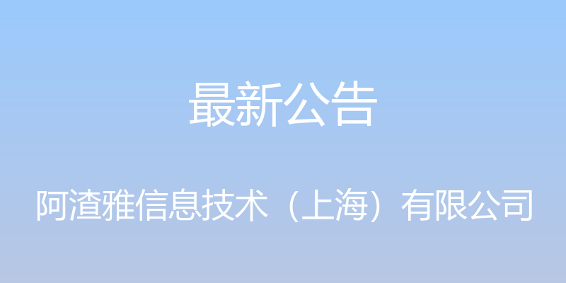 最新公告 - 阿渣雅信息技术（上海）有限公司